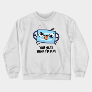 You Mask Think I'm Mad Funny Mask Pun Crewneck Sweatshirt